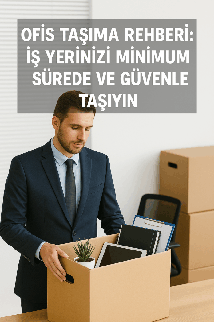 Ofis Taşıma Rehberi İş Yerinizi Minimum Sürede ve Güvenle Taşıyın